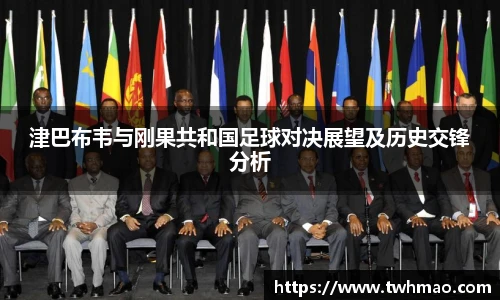 津巴布韦与刚果共和国足球对决展望及历史交锋分析