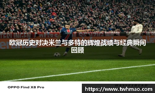 欧冠历史对决米兰与多特的辉煌战绩与经典瞬间回顾