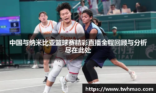 中国与纳米比亚篮球赛精彩直播全程回顾与分析尽在此处