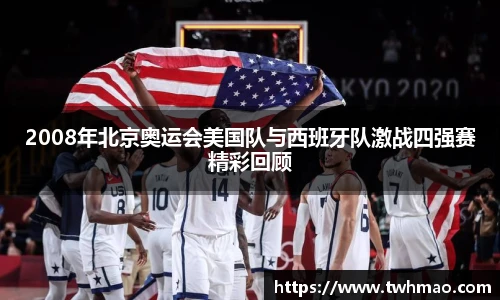 2008年北京奥运会美国队与西班牙队激战四强赛精彩回顾